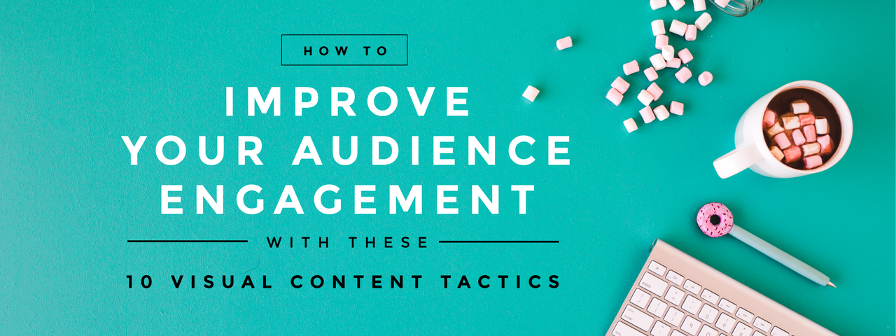 Improve Your Audience Engagement with these 10 Visual Content Tactics
